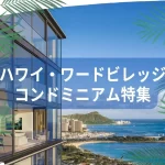 ハワイ・ワードビレッジの最新コンドミニアムを一挙ご紹介！プロジェクトの全貌も